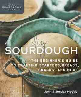 Diy Sourdough: The Beginner's Guide To Crafting Starters, Bread, Snacks, And More by John Moody
