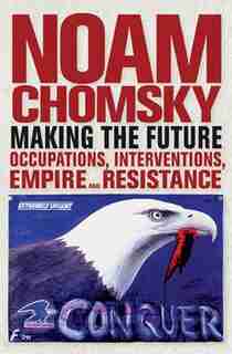Making the Future: Occupations, Interventions, Empire and Resistance by Noam Chomsky