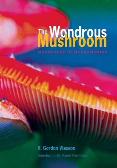 The Wondrous Mushroom Mycolatry In Mesoamerica Book By R Gordon Wasson Paperback Www Chapters Indigo Ca