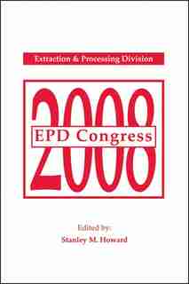EPD Congress 2008: Proceedings of Sessions and Symposia Sponsored by the Extraction and Processing Division (EPD) by Stanley M. Howard