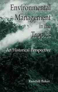 Environmental Management In The Tropics: An Historical Perspective by Randall Baker