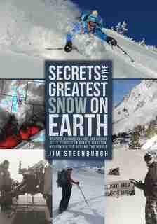 Secrets of the Greatest Snow on Earth: Weather, Climate Change, and Finding Deep Powder in Utah's Wasatch Mountains and around the World by Jim Steenburgh