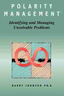 Polarity Management: Identifying And Managing Unsolvable Problems by Barry Johnson