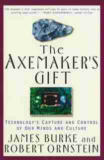 The Axemaker's Gift: Technology's Capture And Control Of Our Minds And Culture by James Burke