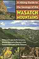 A Hiking Guide To The Geology Of The Wasatch Mountains: Mill Creek and Neffs Canyons, Mount Olympus, Big and Little Cottonwood and Bells Canyons by William T Parry