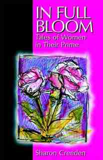 In Full Bloom: Tales of Women in Their Prime by Sharon Creeden