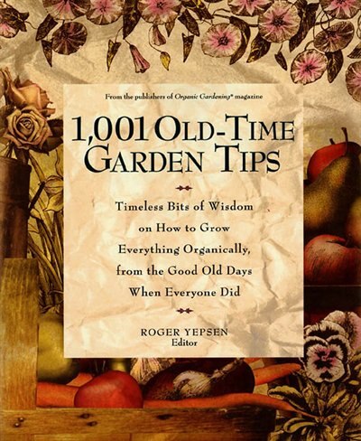 1,001 Old-Time Garden Tips: Timeless Bits of Wisdom on How to Grow Everything Organically, from the Good Old Days When Everyone by Roger Yepsen