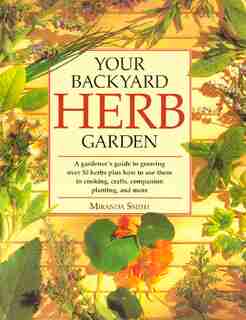 Your Backyard Herb Garden: A Gardener's Guide To Growing Over 50 Herbs Plus How To Use Them In Cooking, Crafts, Companion Plan by Miranda Smith