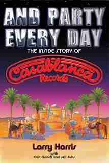 And Party Every Day: The Inside Story of Casablanca Records by Larry Harris