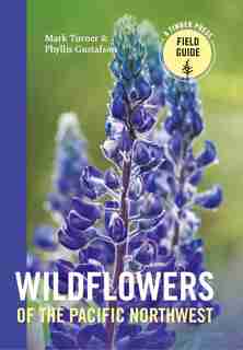Wildflowers Of the Pacific Northwest: Timber Press Field Guide by Mark Turner