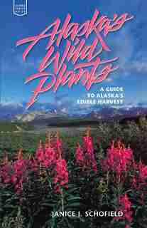 Alaska's Wild Plants: A Guide to Alaska's Edible Harvest by Janice Schofield Eaton