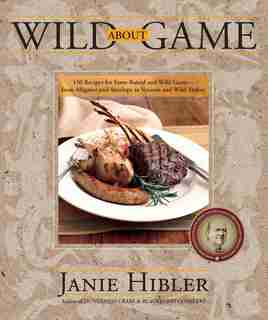 Wild about Game: 150 Recipes for Farm-Raised and Wild Game - From Alligator and Antelope to Venison and Wild Turkey by Janie Hibler