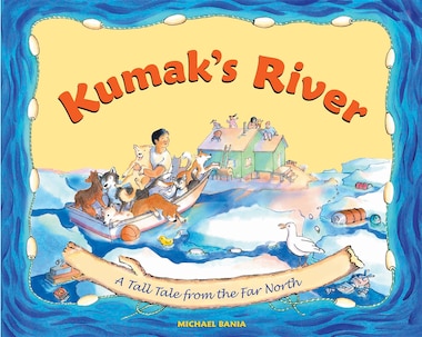 Kumak's River: A Tall Tale From The Far North by Michael Bania
