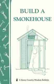 Build A Smokehouse: Storey Country Wisdom Bulletin A-81 by Ed Epstein