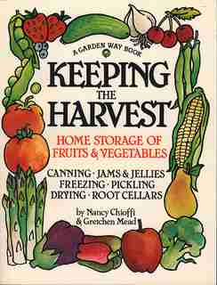 Keeping the Harvest: Discover the Homegrown Goodness of Putting Up Your Own Fruits, Vegetables & Herbs by Nancy Chioffi