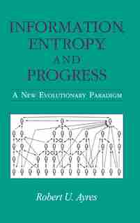 Information, Entropy, And Progress: A New Evolutionary Paradigm by Robert U. Ayres