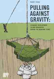 Pulling Against Gravity: Economic Development In New Brunswick During The Mckenna Years by Donald J. Savoie
