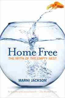 Home Free: The Myth of the Empty Nest by Marni Jackson