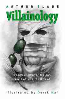 Villainology: Fabulous Lives Of The Big, The Bad, And The Wicked by Arthur Slade