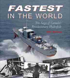 Fastest in the World: The Saga of Canada's Revolutionary Hydrofoils by John Boileau