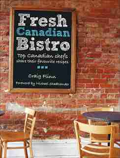 Fresh Canadian Bistro: Top Canadian chefs share their favourite recipes by Craig Flinn