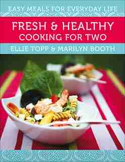Fresh & Healthy Cooking for Two: Easy Meals for Everyday Life by Ellie Topp