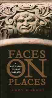 Faces on Places: A Grotesque Tour of Toronto by Terry Murray