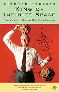 King of Infinite Space: Donald Coxeter, the Man Who Saved Geometry by Siobhan Roberts