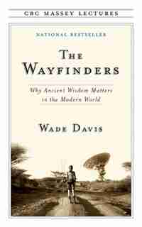 The Wayfinders: Why Ancient Wisdom Matters In The Modern World de Wade Davis