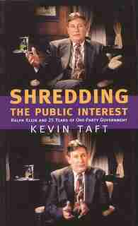 Shredding the Public Interest: Ralph Klein and 25 Years of One-Party Government by Kevin Taft
