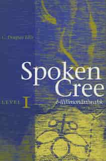 Spoken Cree, Level I: ê-ililîmonâniwahk by C. Douglas Ellis