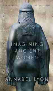 Imagining Ancient Women by Annabel Lyon