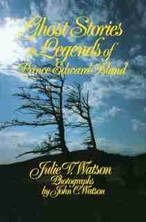 Ghost Stories and Legends of Prince Edward Island by Julie V. Watson