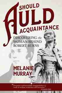 Should Auld Acquaintance: Discovering The Woman Behind Robert Burns by Melanie Murray