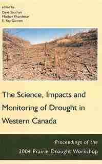 Science, Impacts and Monitoring of Drought in Western Canada: The Proceedings of the 2004 Prairie Drought Workshop by DAVE SAUCHYN