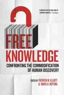 Free Knowledge: Confronting the Commodification of Human Discovery by Patricia W. Elliott