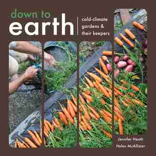 Down To Earth: Cold-Climate Gardens and Their Keepers by Helen McAllister