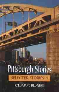 Pittsburgh Stories: The Selected Stories by Clark Blaise