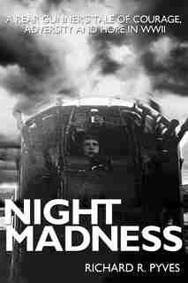Night Madness: A Rear Gunners Tale of Love, Courage, Adversity and Hope In WWII by Richard Pyves