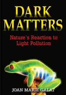 Dark Matters: Nature's Reaction To Light Pollution by Joan Marie Galat