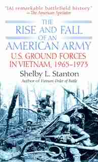 The Rise and Fall of an American Army: U.s. Ground Forces In Vietnam, 1963-1973 by Shelby L. Stanton