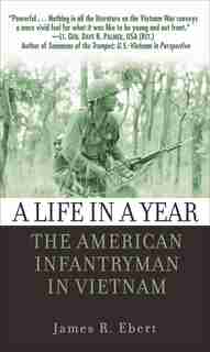 A Life in a Year: The American Infantryman in Vietnam by James Ebert