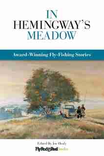 In Hemingway's Meadow: Award-winning Fly-fishing Stories, Vol. 1 by Joe Healy
