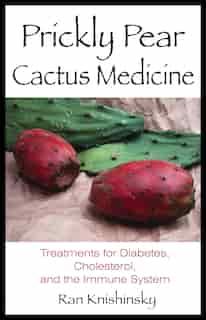 Prickly Pear Cactus Medicine: Treatments for Diabetes, Cholesterol, and the Immune System by Ran Knishinsky