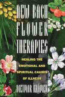 New Bach Flower Therapies: Healing the Emotional and Spiritual Causes of Illness by Dietmar Krämer