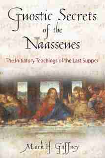 Gnostic Secrets of the Naassenes: The Initiatory Teachings of the Last Supper by Mark H. Gaffney