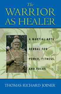 The Warrior As Healer: A Martial Arts Herbal for Power, Fitness, and Focus by Thomas Richard Joiner