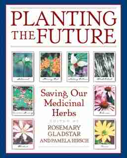 Planting The Future: Saving Our Medicinal Herbs by Rosemary Gladstar