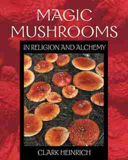 Magic Mushrooms In Religion And Alchemy by Clark Heinrich