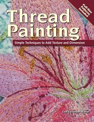 THREAD PAINTING: Simple Techniques to Add Texture and Dimension by LENI LEVENSON WIENER